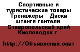 Спортивные и туристические товары Тренажеры - Диски,штанги,гантели. Ставропольский край,Кисловодск г.